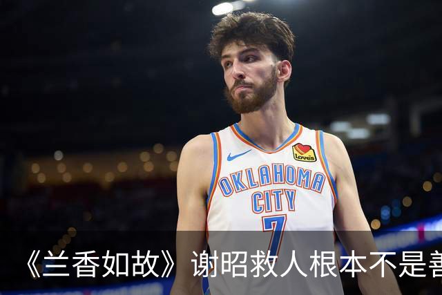 《兰香如故》谢昭救人根本不是善良，是最高级的通透