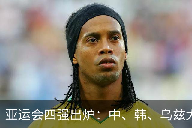 亚运会四强出炉：中、韩、乌兹大胜晋级，日本靠裁判帮忙涉险过关！