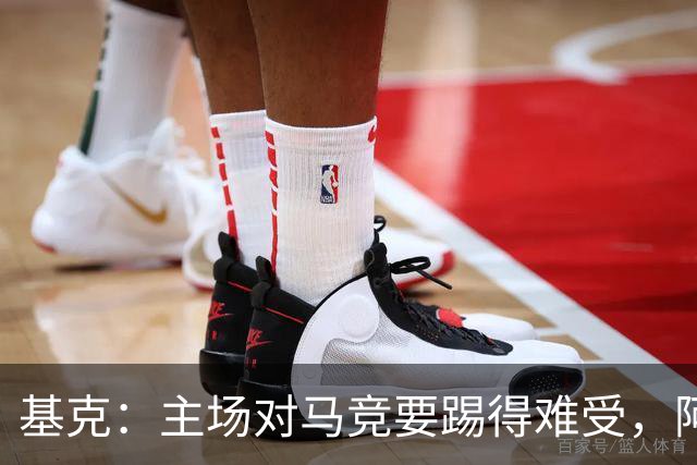 基克：主场对马竞要踢得难受，阿拉维斯拿分就是好事