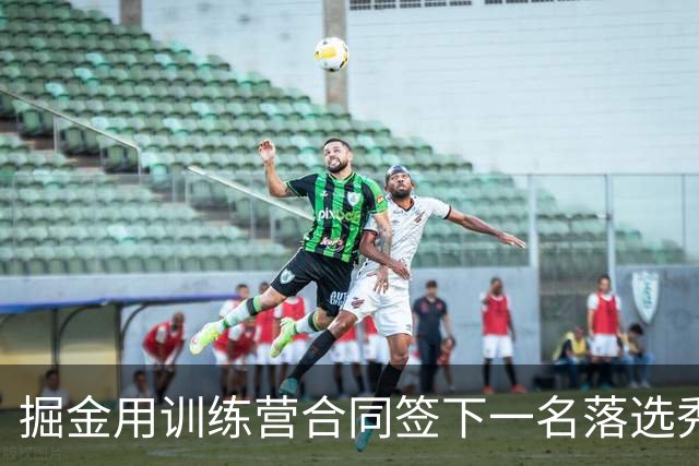 掘金用训练营合同签下一名落选秀，他能否向双向合同发起冲击？