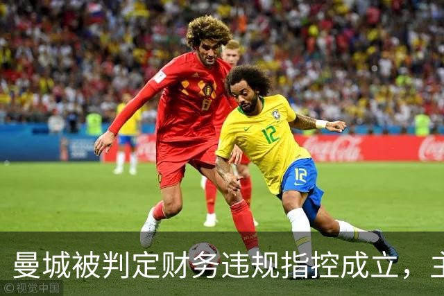 曼城被判定财务违规指控成立，主席称有信心证明清白