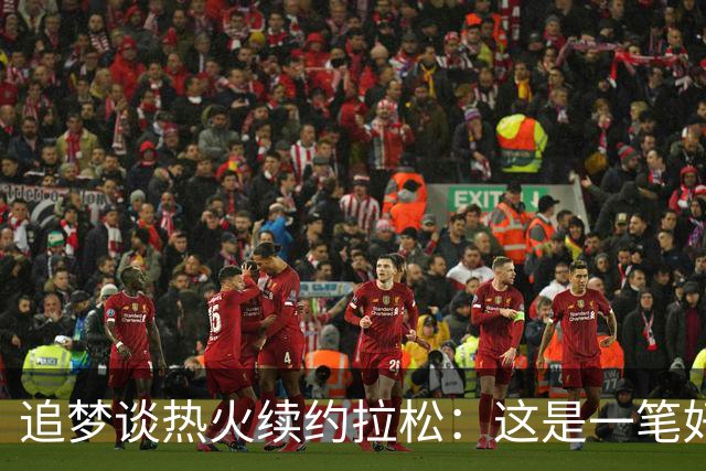 追梦谈热火续约拉松：这是一笔好签约 他合同也不大&也能拿来交易
