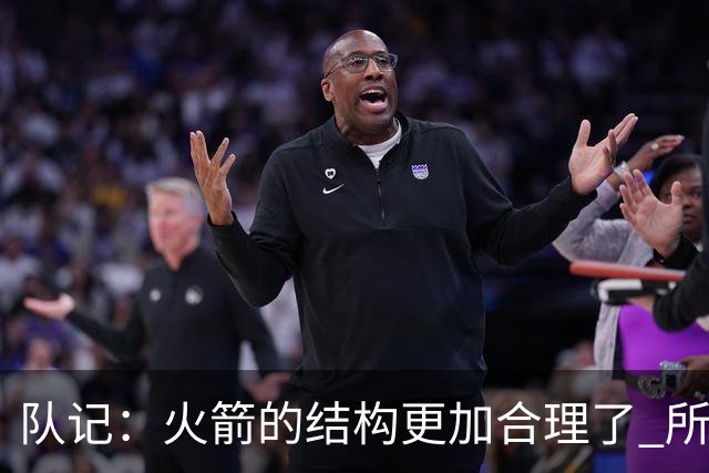 队记：火箭的结构更加合理了 所以我对新赛季的期待高于上赛季